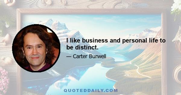 I like business and personal life to be distinct.