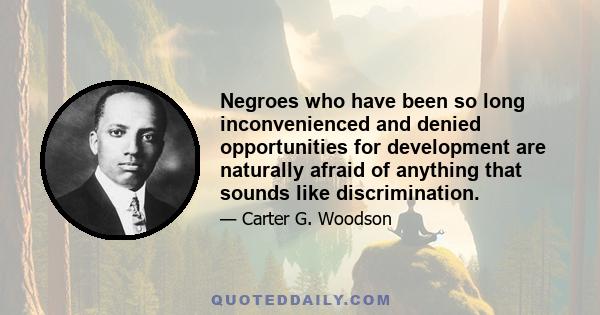 Negroes who have been so long inconvenienced and denied opportunities for development are naturally afraid of anything that sounds like discrimination.