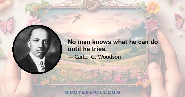 No man knows what he can do until he tries.