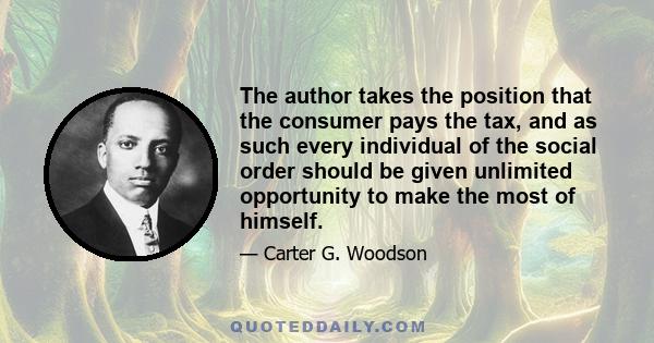 The author takes the position that the consumer pays the tax, and as such every individual of the social order should be given unlimited opportunity to make the most of himself.