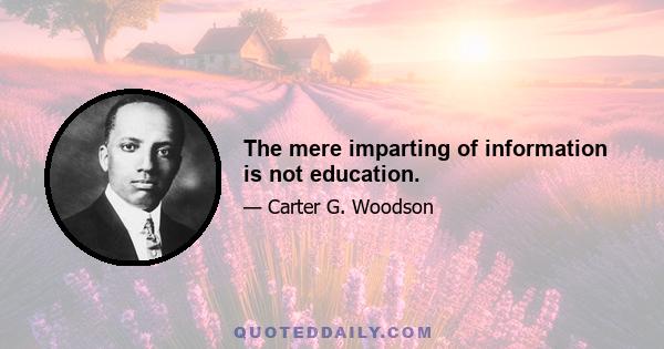 The mere imparting of information is not education.