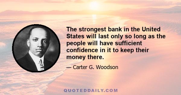 The strongest bank in the United States will last only so long as the people will have sufficient confidence in it to keep their money there.