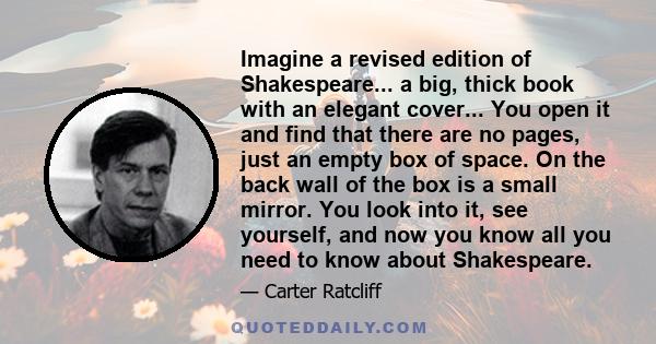 Imagine a revised edition of Shakespeare... a big, thick book with an elegant cover... You open it and find that there are no pages, just an empty box of space. On the back wall of the box is a small mirror. You look