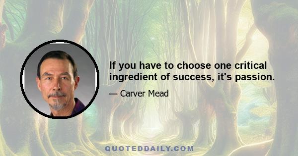 If you have to choose one critical ingredient of success, it's passion.