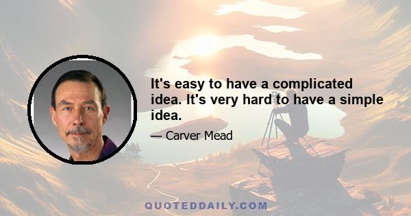 It's easy to have a complicated idea. It's very hard to have a simple idea.