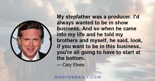 My stepfather was a producer. I'd always wanted to be in show business. And so when he came into my life and he told my brothers and myself, he said, look, if you want to be in this business, you're all going to have to 