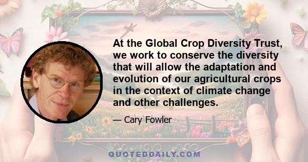 At the Global Crop Diversity Trust, we work to conserve the diversity that will allow the adaptation and evolution of our agricultural crops in the context of climate change and other challenges.