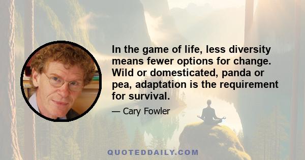 In the game of life, less diversity means fewer options for change. Wild or domesticated, panda or pea, adaptation is the requirement for survival.