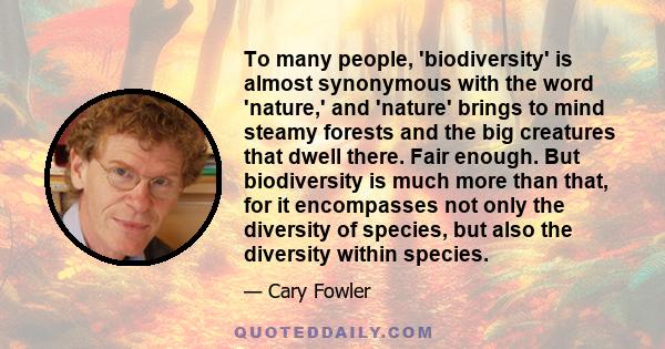 To many people, 'biodiversity' is almost synonymous with the word 'nature,' and 'nature' brings to mind steamy forests and the big creatures that dwell there. Fair enough. But biodiversity is much more than that, for it 