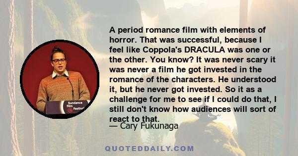 A period romance film with elements of horror. That was successful, because I feel like Coppola's DRACULA was one or the other. You know? It was never scary it was never a film he got invested in the romance of the