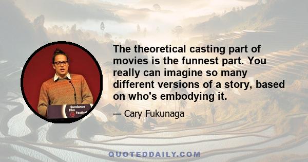 The theoretical casting part of movies is the funnest part. You really can imagine so many different versions of a story, based on who's embodying it.