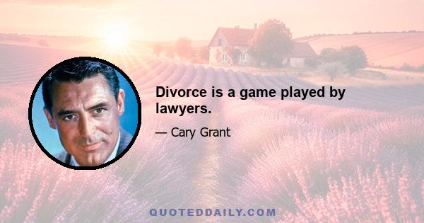 Divorce is a game played by lawyers.