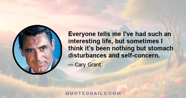 Everyone tells me I've had such an interesting life, but sometimes I think it's been nothing but stomach disturbances and self-concern.