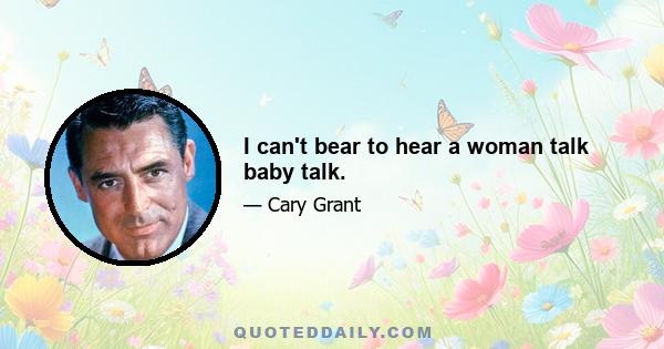 I can't bear to hear a woman talk baby talk.