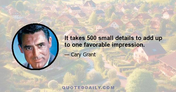 It takes 500 small details to add up to one favorable impression.