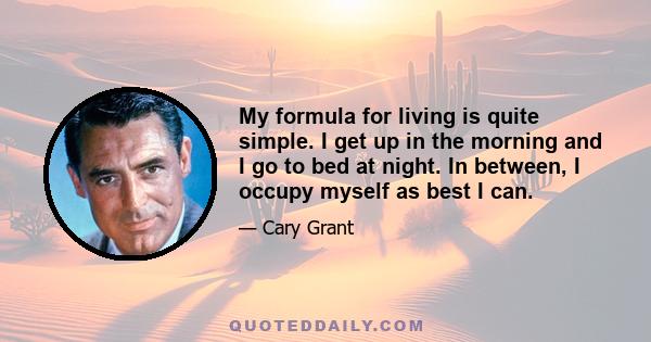 My formula for living is quite simple. I get up in the morning and I go to bed at night. In between, I occupy myself as best I can.