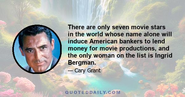 There are only seven movie stars in the world whose name alone will induce American bankers to lend money for movie productions, and the only woman on the list is Ingrid Bergman.