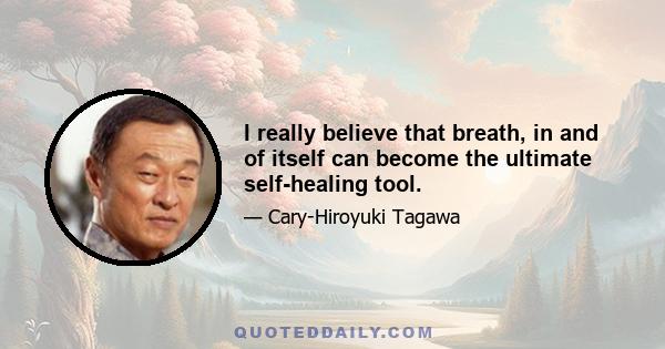 I really believe that breath, in and of itself can become the ultimate self-healing tool.