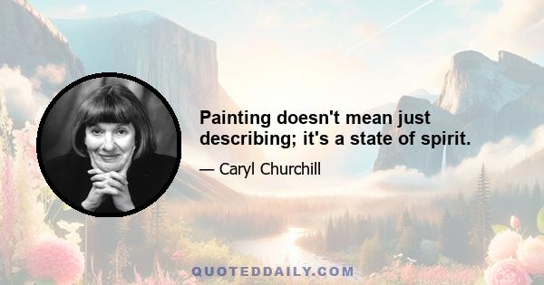 Painting doesn't mean just describing; it's a state of spirit.