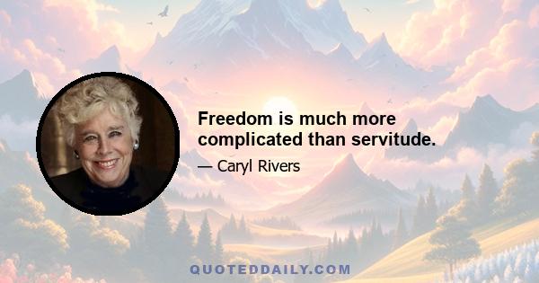 Freedom is much more complicated than servitude.