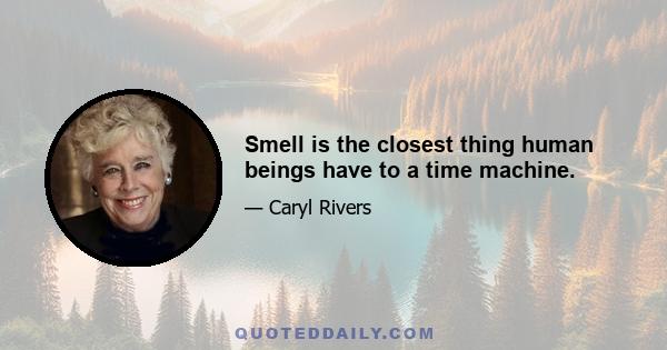 Smell is the closest thing human beings have to a time machine.