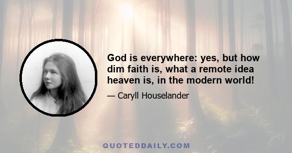 God is everywhere: yes, but how dim faith is, what a remote idea heaven is, in the modern world!