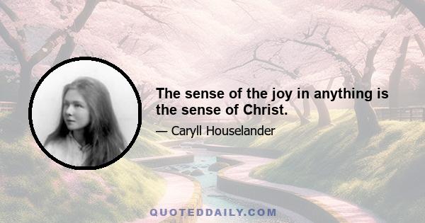 The sense of the joy in anything is the sense of Christ.