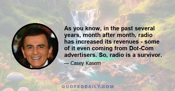 As you know, in the past several years, month after month, radio has increased its revenues - some of it even coming from Dot-Com advertisers. So, radio is a survivor.