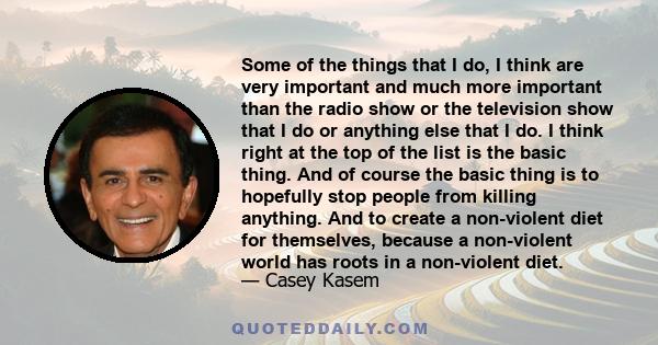 Some of the things that I do, I think are very important and much more important than the radio show or the television show that I do or anything else that I do. I think right at the top of the list is the basic thing.