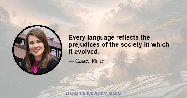 Every language reflects the prejudices of the society in which it evolved.