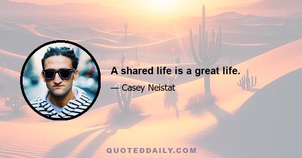 A shared life is a great life.