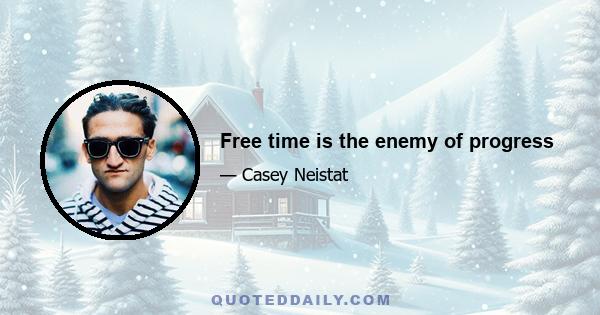 Free time is the enemy of progress