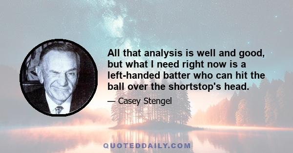 All that analysis is well and good, but what I need right now is a left-handed batter who can hit the ball over the shortstop's head.