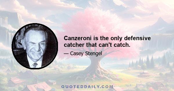 Canzeroni is the only defensive catcher that can't catch.