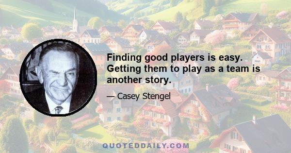 Finding good players is easy. Getting them to play as a team is another story.