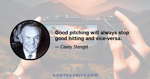 Good pitching will always stop good hitting and vice-versa.