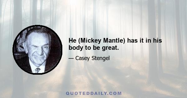 He (Mickey Mantle) has it in his body to be great.