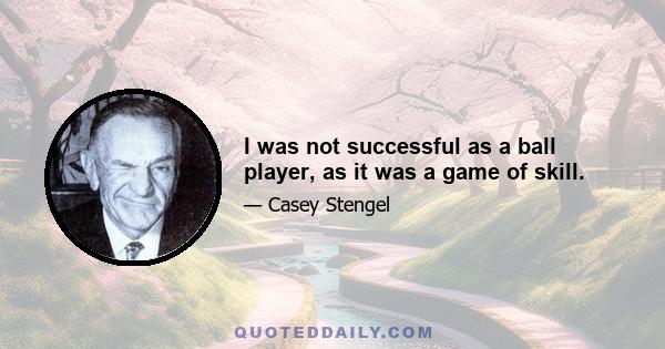 I was not successful as a ball player, as it was a game of skill.