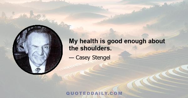 My health is good enough about the shoulders.