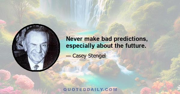 Never make bad predictions, especially about the futture.