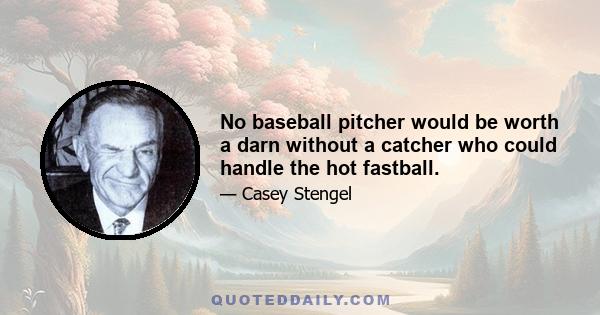 No baseball pitcher would be worth a darn without a catcher who could handle the hot fastball.