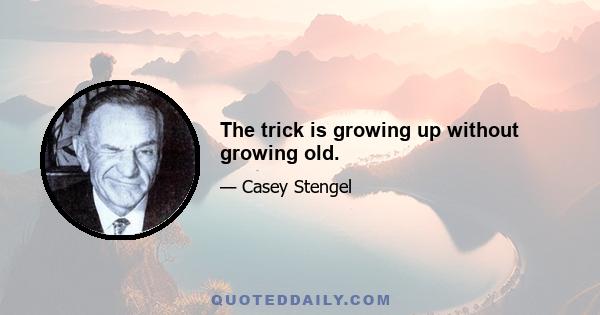 The trick is growing up without growing old.