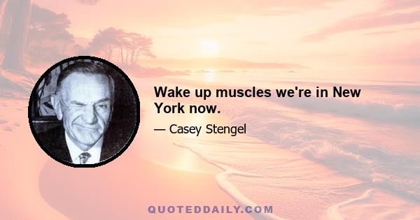 Wake up muscles we're in New York now.