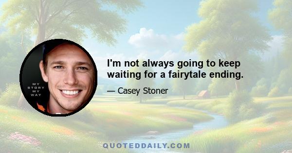 I'm not always going to keep waiting for a fairytale ending.