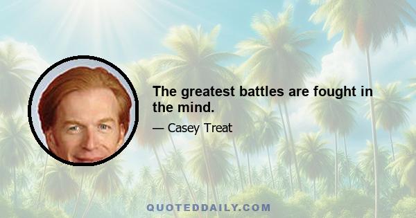 The greatest battles are fought in the mind.