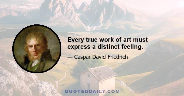 Every true work of art must express a distinct feeling.