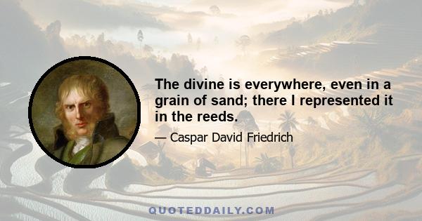 The divine is everywhere, even in a grain of sand; there I represented it in the reeds.