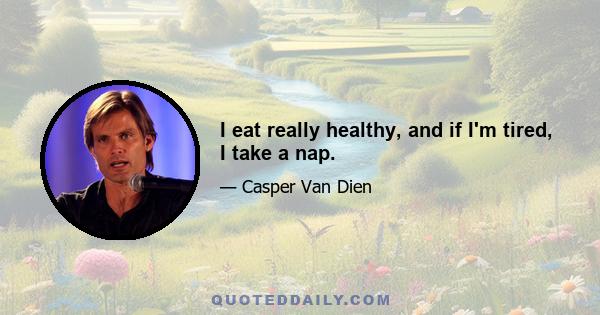 I eat really healthy, and if I'm tired, I take a nap.