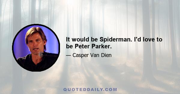 It would be Spiderman. I'd love to be Peter Parker.