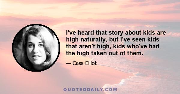 I've heard that story about kids are high naturally, but I've seen kids that aren't high, kids who've had the high taken out of them.